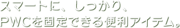 PWCを簡単の固定できる便利アイテム