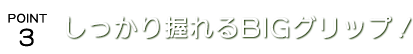 しっかり握れる大きなグリップ