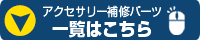 アクセサリー補修パーツ一覧はこちら